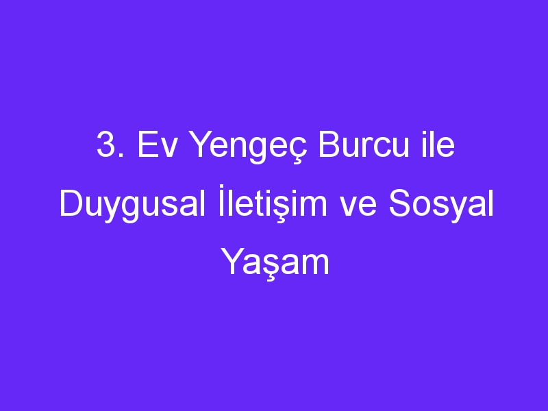 3. Ev Yengeç Burcu ile Duygusal İletişim ve Sosyal Yaşam