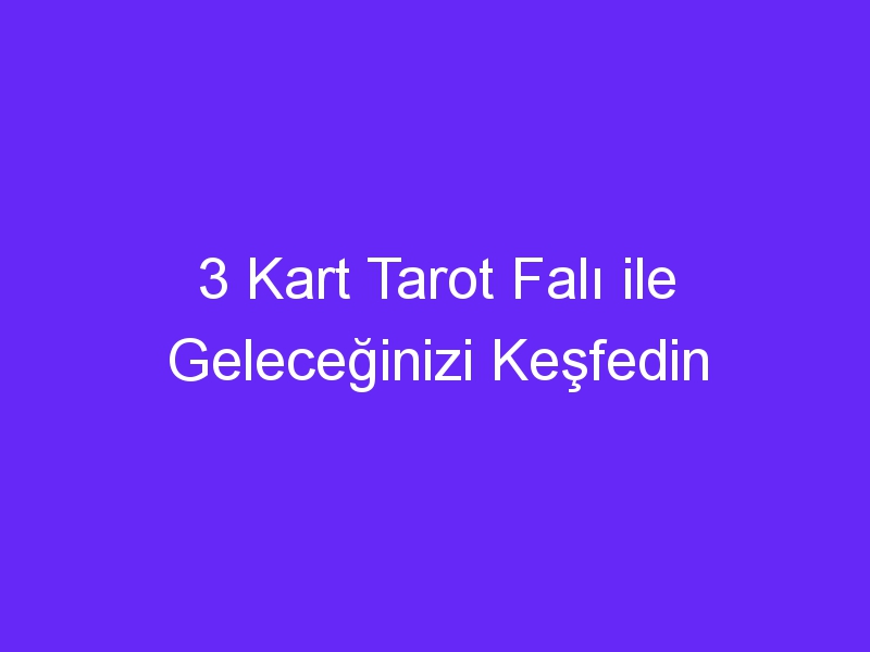 3 Kart Tarot Falı ile Geleceğinizi Keşfedin