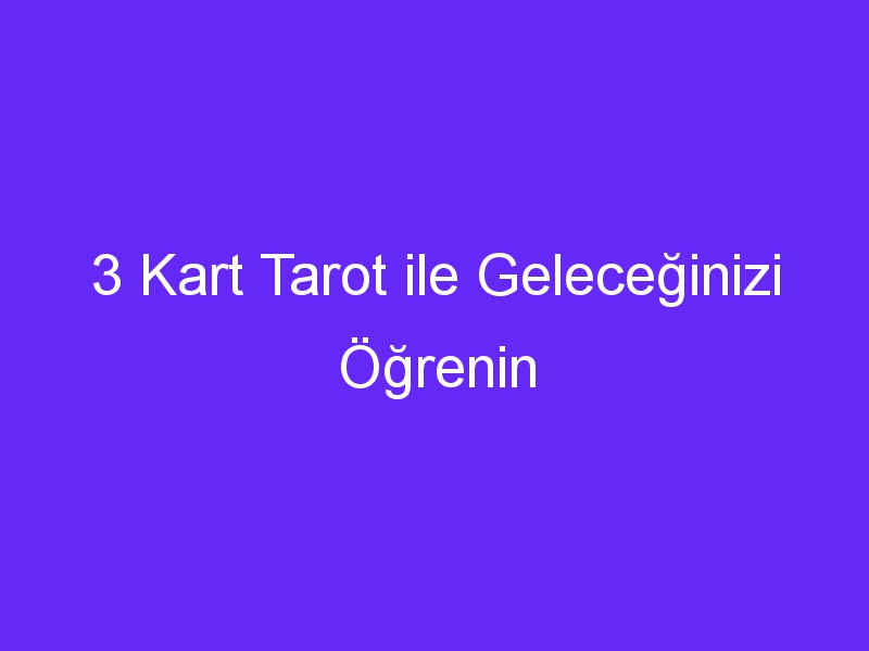 3 Kart Tarot ile Geleceğinizi Öğrenin