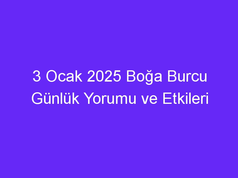 3 Ocak 2025 Boğa Burcu Günlük Yorumu ve Etkileri