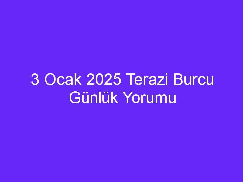 3 Ocak 2025 Terazi Burcu Günlük Yorumu