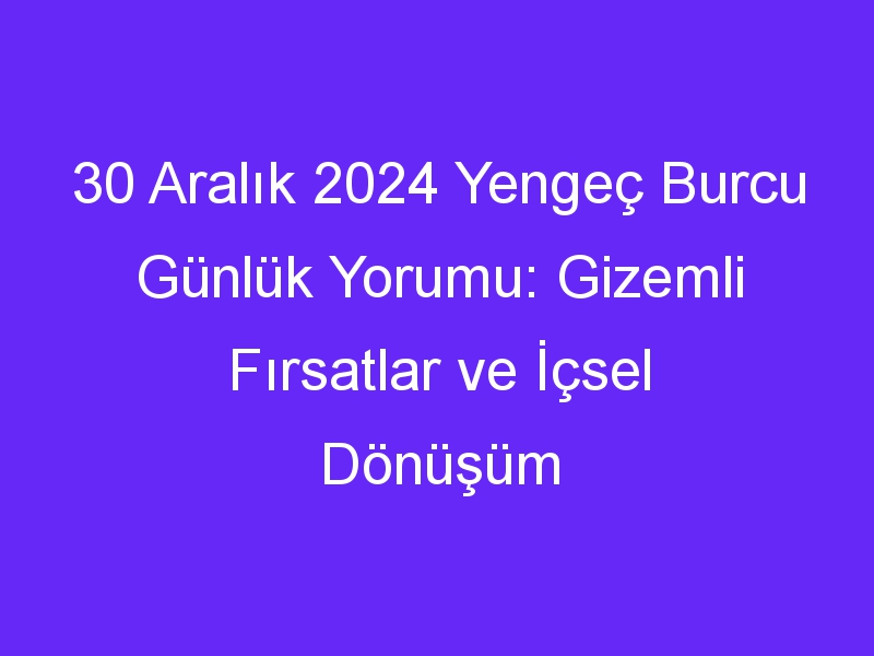 30 Aralık 2024 Yengeç Burcu Günlük Yorumu: Gizemli Fırsatlar ve İçsel Dönüşüm