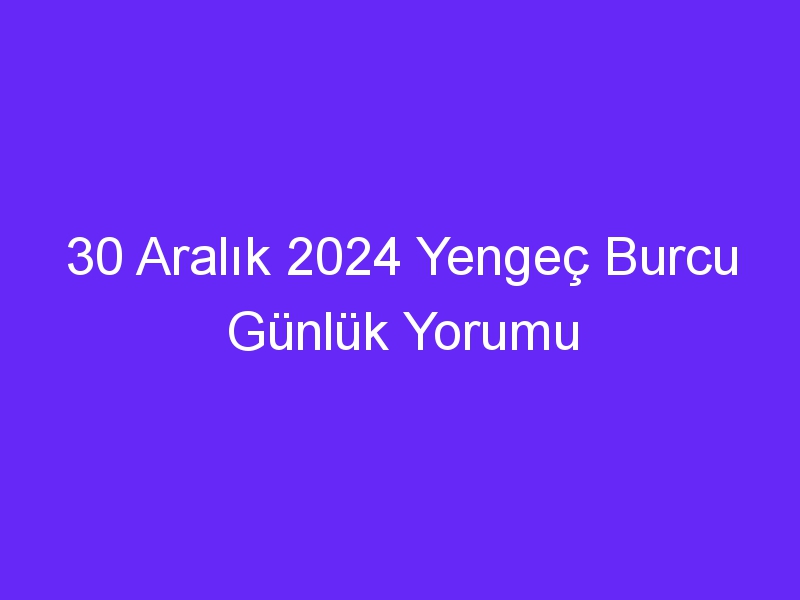 30 Aralık 2024 Yengeç Burcu Günlük Yorumu