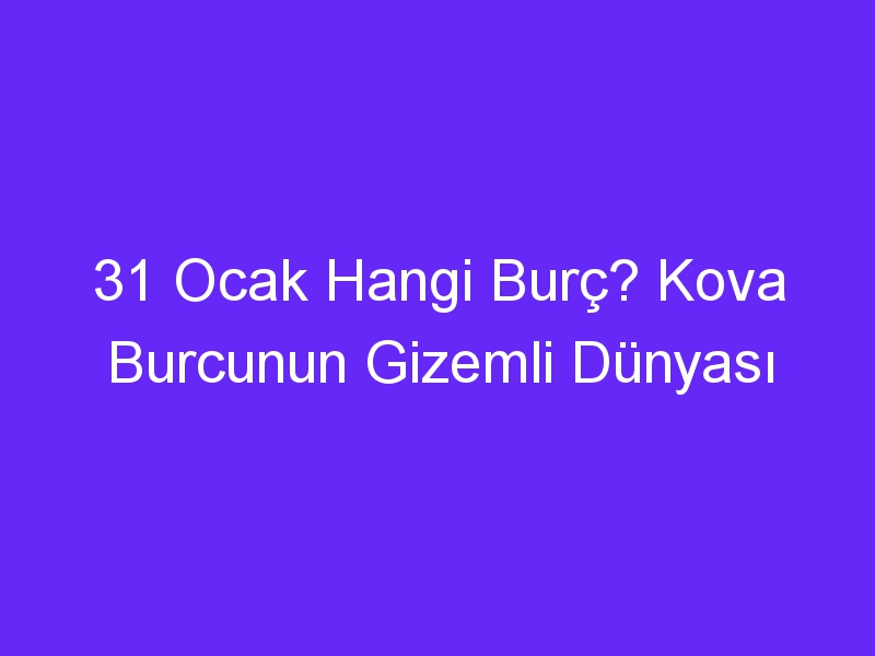 31 Ocak Hangi Burç? Kova Burcunun Gizemli Dünyası