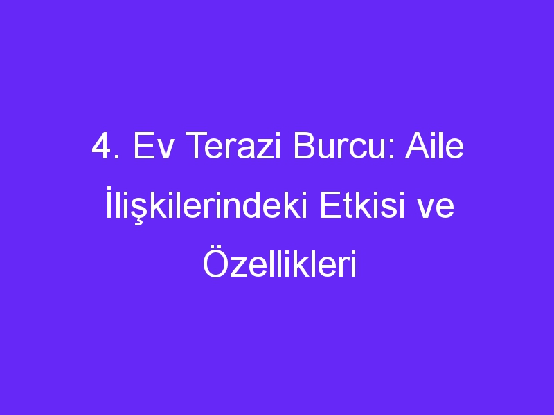 4. Ev Terazi Burcu: Aile İlişkilerindeki Etkisi ve Özellikleri