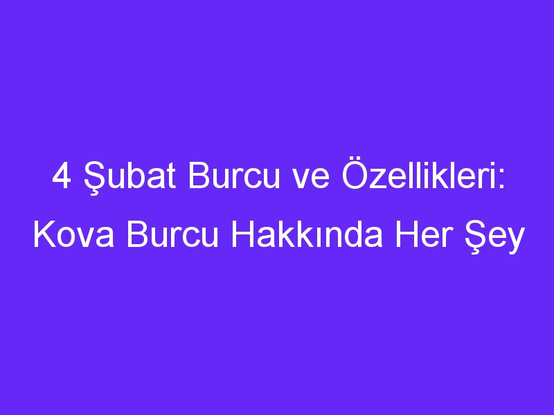 4 Şubat Burcu ve Özellikleri: Kova Burcu Hakkında Her Şey