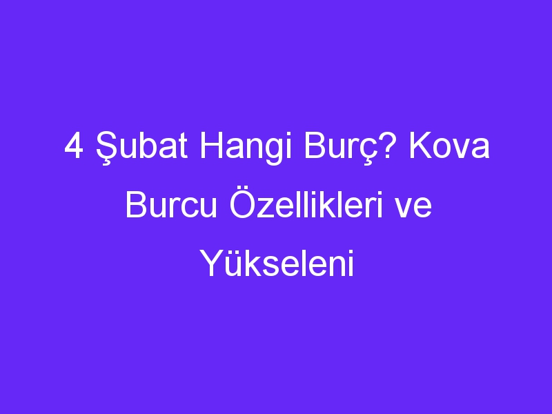 4 Şubat Hangi Burç? Kova Burcu Özellikleri ve Yükseleni