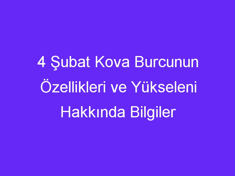 4 Şubat Kova Burcunun Özellikleri ve Yükseleni Hakkında Bilgiler