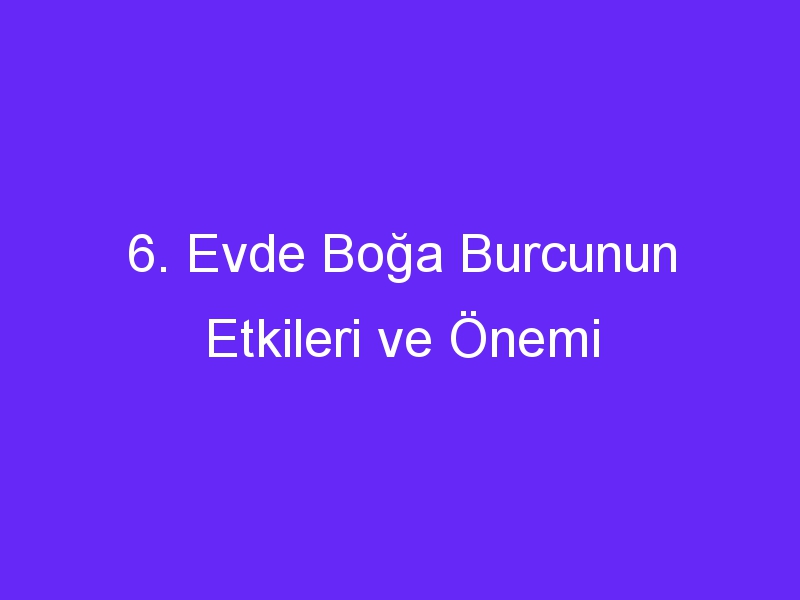 6. Evde Boğa Burcunun Etkileri ve Önemi