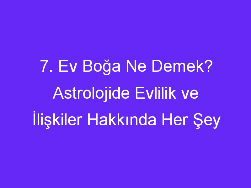 7. Ev Boğa Ne Demek? Astrolojide Evlilik ve İlişkiler Hakkında Her Şey