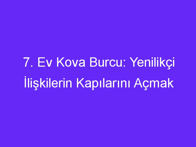 7. Ev Kova Burcu: Yenilikçi İlişkilerin Kapılarını Açmak