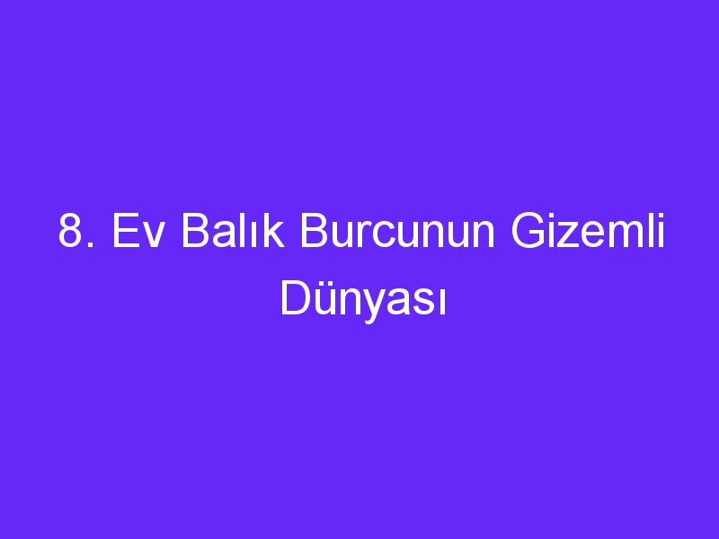 8. Ev Balık Burcunun Gizemli Dünyası