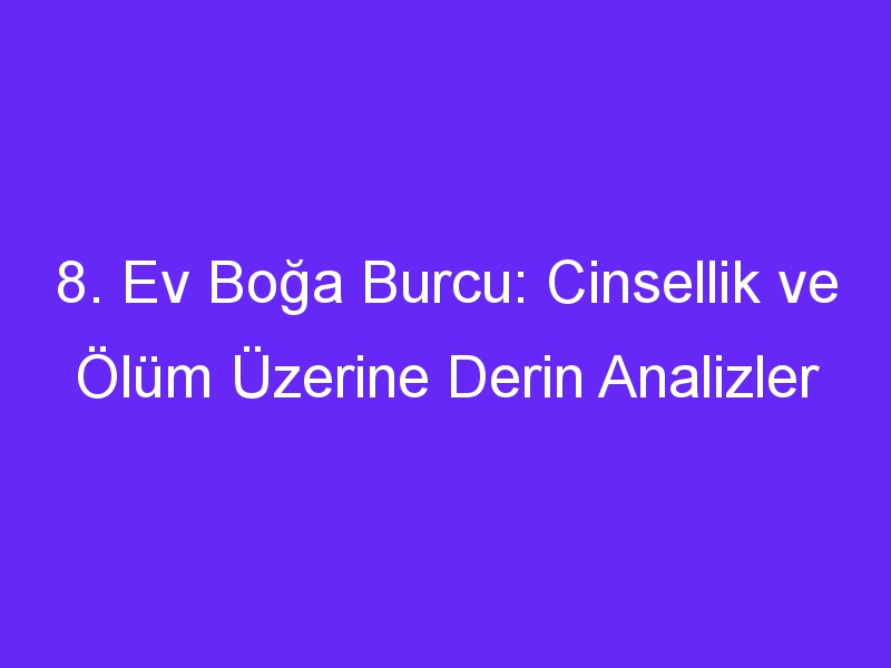 8. Ev Boğa Burcu: Cinsellik ve Ölüm Üzerine Derin Analizler