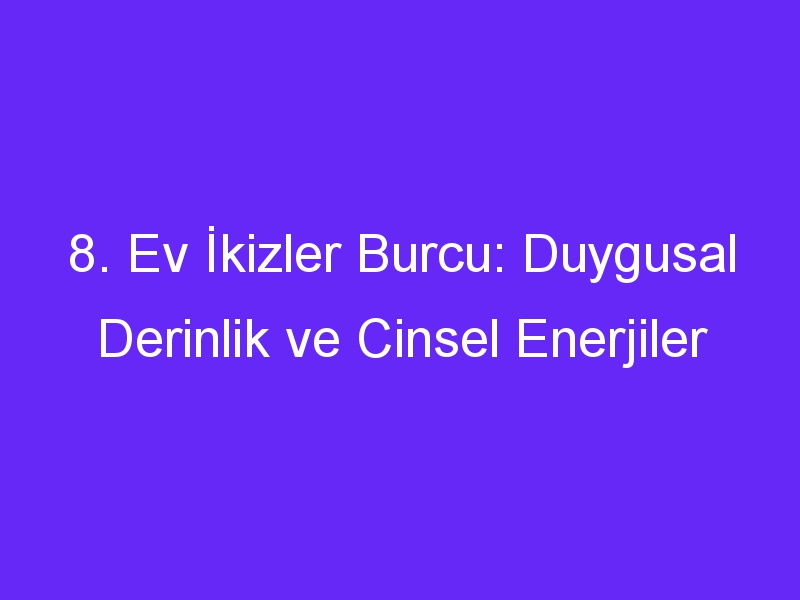 8. Ev İkizler Burcu: Duygusal Derinlik ve Cinsel Enerjiler