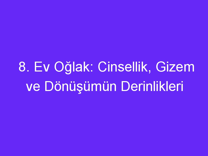 8. Ev Oğlak: Cinsellik, Gizem ve Dönüşümün Derinlikleri