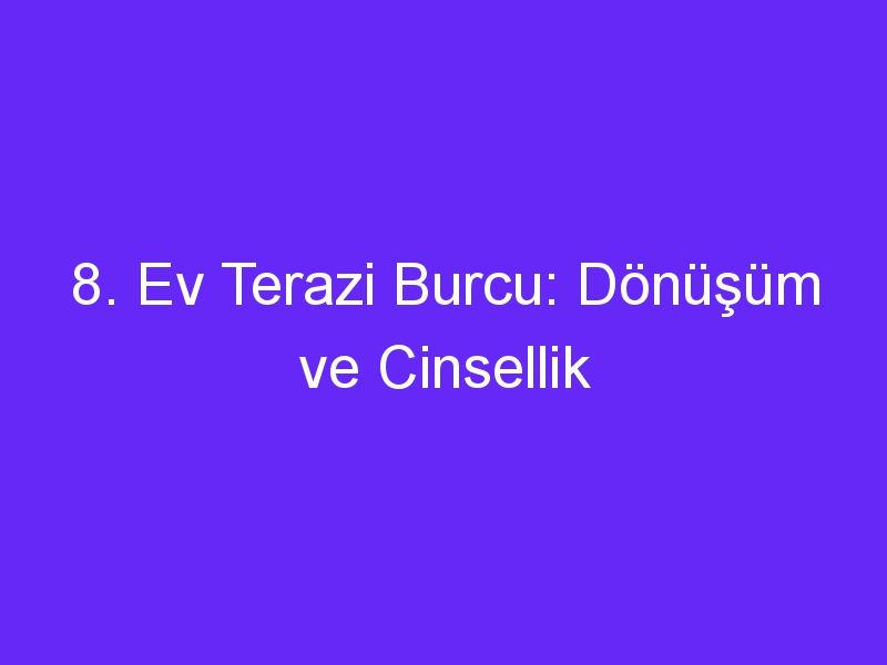 8. Ev Terazi Burcu: Dönüşüm ve Cinsellik