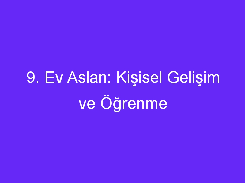 9. Ev Aslan: Kişisel Gelişim ve Öğrenme