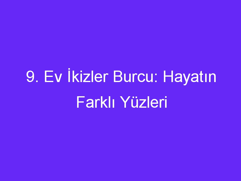 9. Ev İkizler Burcu: Hayatın Farklı Yüzleri