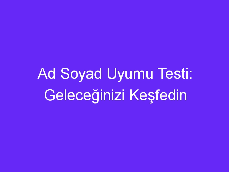 Ad Soyad Uyumu Testi: Geleceğinizi Keşfedin