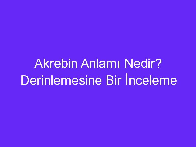 Akrebin Anlamı Nedir? Derinlemesine Bir İnceleme