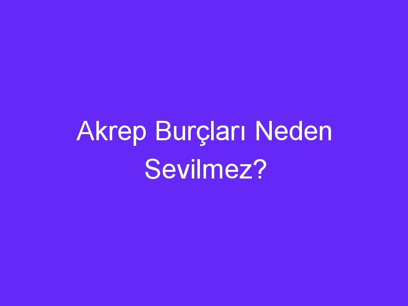 Akrep Burçları Neden Sevilmez?