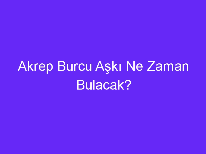 Akrep Burcu Aşkı Ne Zaman Bulacak?