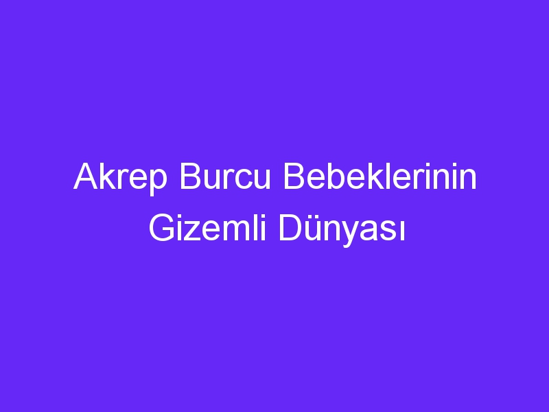 Akrep Burcu Bebeklerinin Gizemli Dünyası