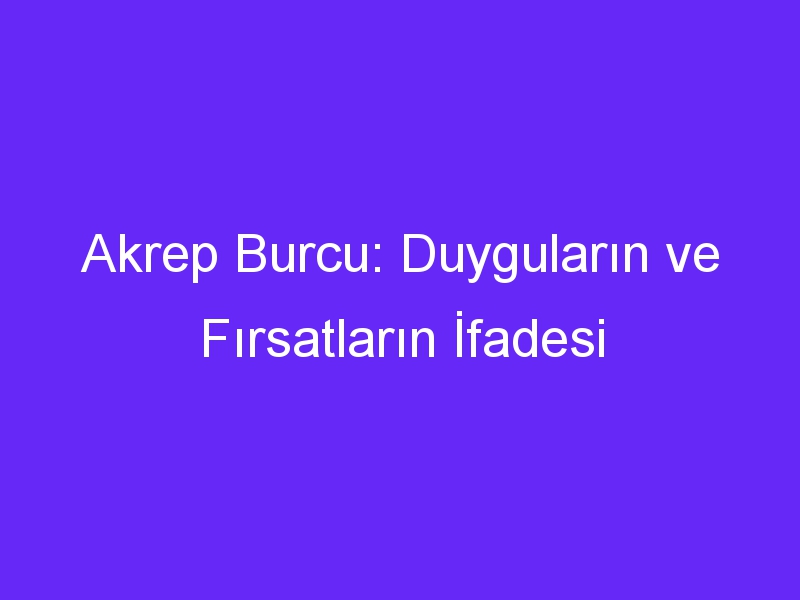 Akrep Burcu: Duyguların ve Fırsatların İfadesi