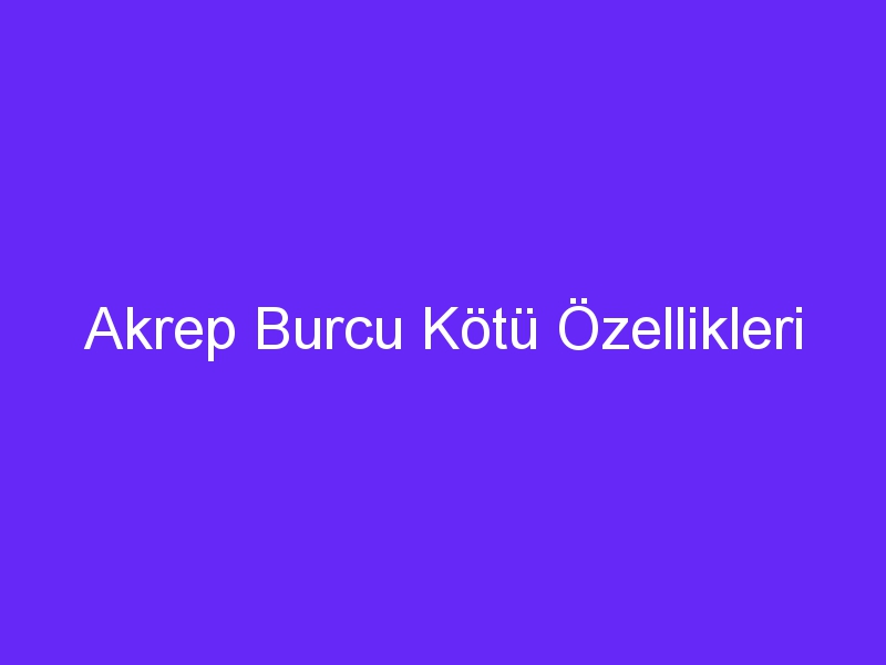 Akrep Burcu Kötü Özellikleri