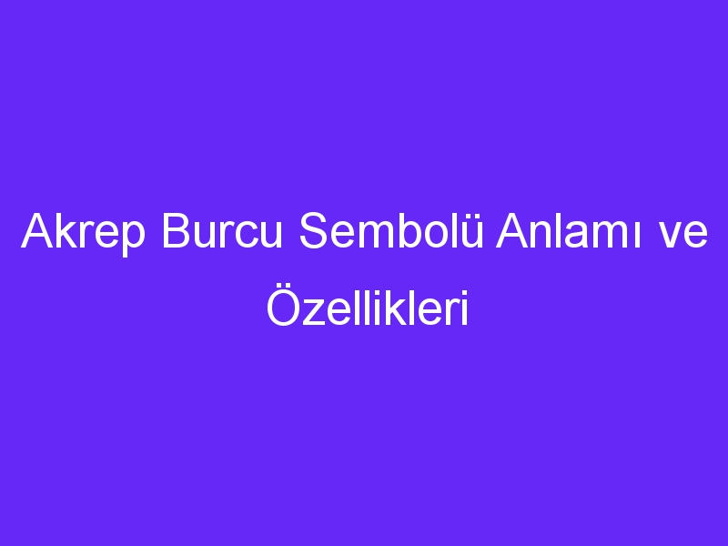 Akrep Burcu Sembolü Anlamı ve Özellikleri