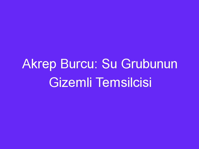 Akrep Burcu: Su Grubunun Gizemli Temsilcisi