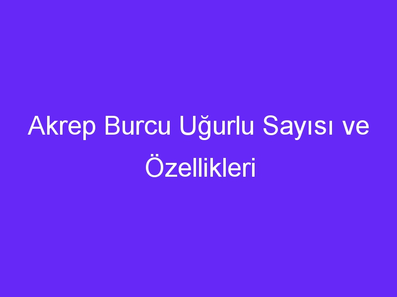 Akrep Burcu Uğurlu Sayısı ve Özellikleri