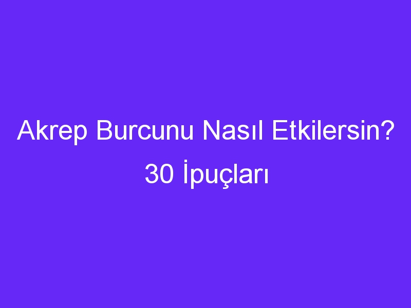 Akrep Burcunu Nasıl Etkilersin? 30 İpuçları