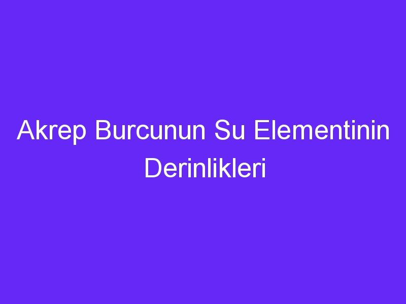 Akrep Burcunun Su Elementinin Derinlikleri