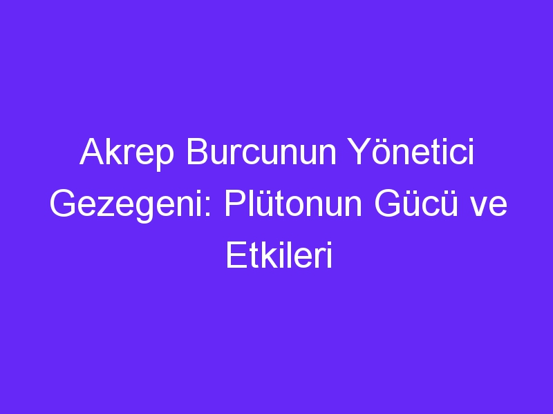 Akrep Burcunun Yönetici Gezegeni: Plütonun Gücü ve Etkileri