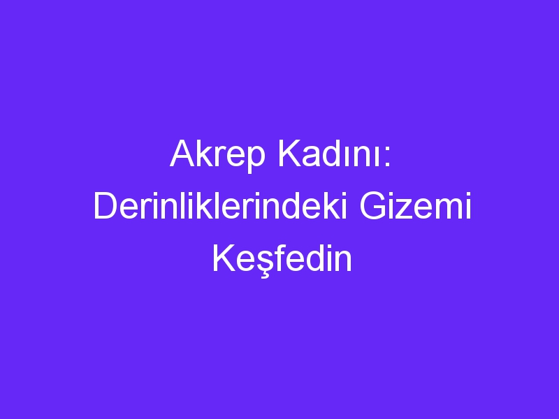 Akrep Kadını: Derinliklerindeki Gizemi Keşfedin