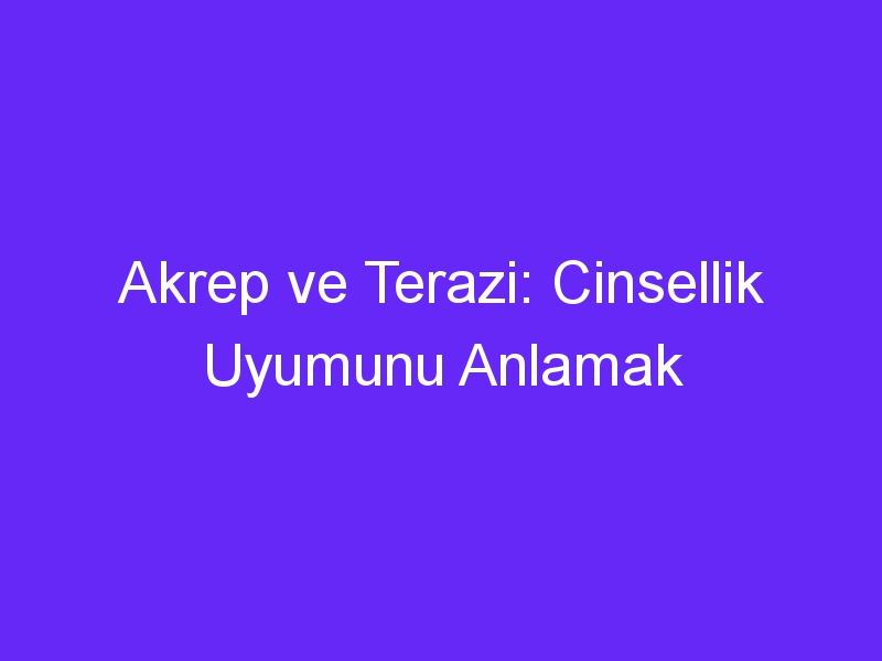 Akrep ve Terazi: Cinsellik Uyumunu Anlamak