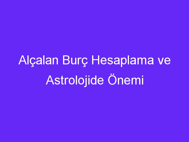 Alçalan Burç Hesaplama ve Astrolojide Önemi