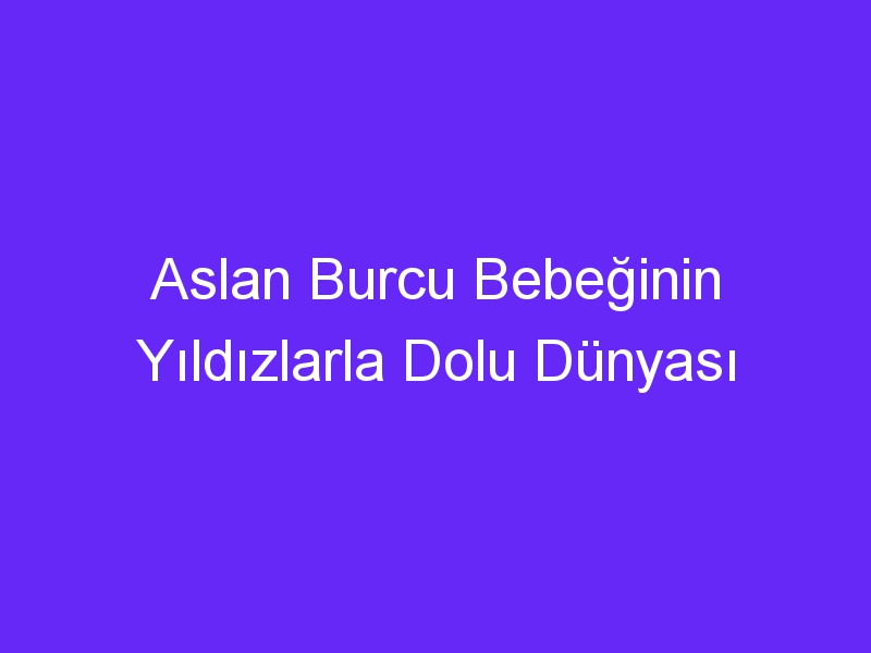 Aslan Burcu Bebeğinin Yıldızlarla Dolu Dünyası