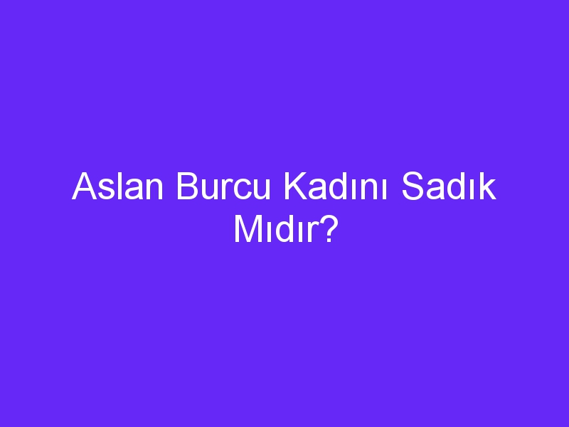 Aslan Burcu Kadını Sadık Mıdır?