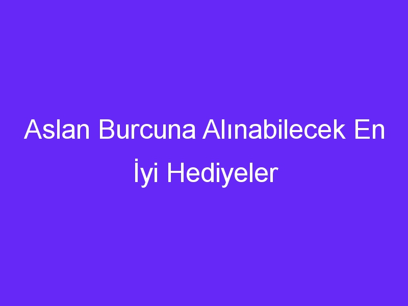 Aslan Burcuna Alınabilecek En İyi Hediyeler