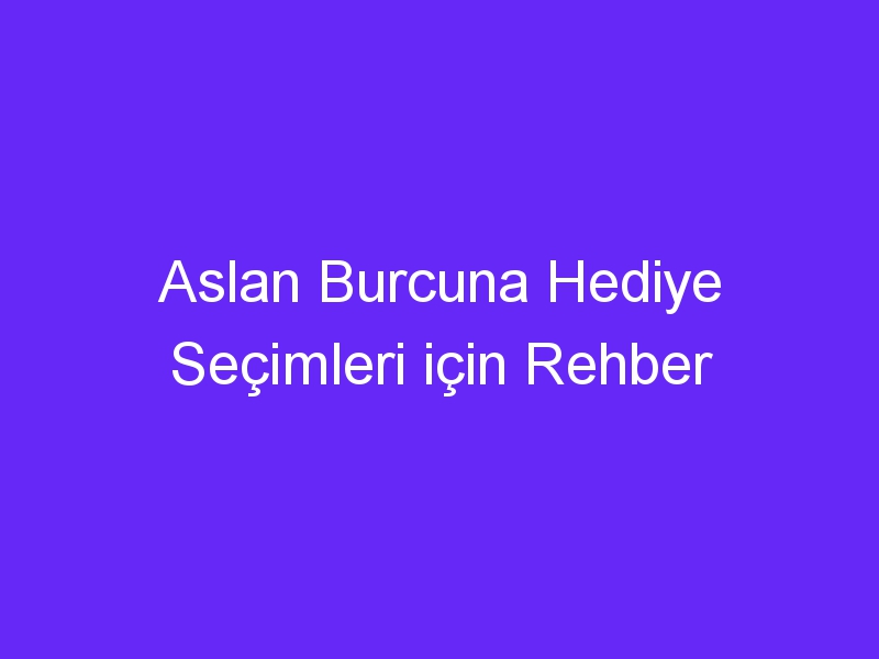 Aslan Burcuna Hediye Seçimleri için Rehber