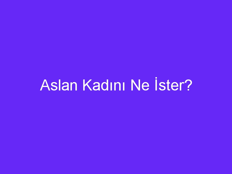 Aslan Kadını Ne İster?