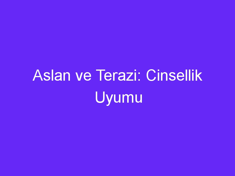 Aslan ve Terazi: Cinsellik Uyumu