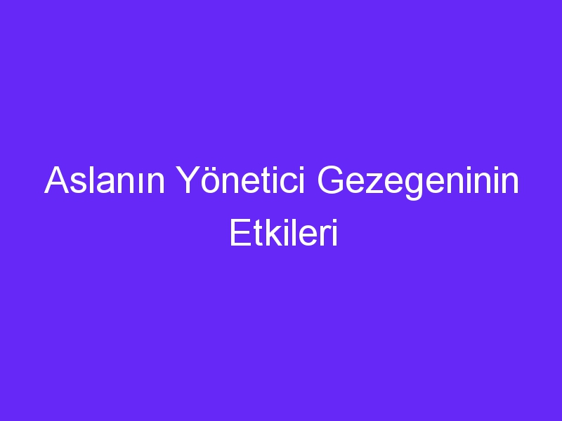 Aslanın Yönetici Gezegeninin Etkileri