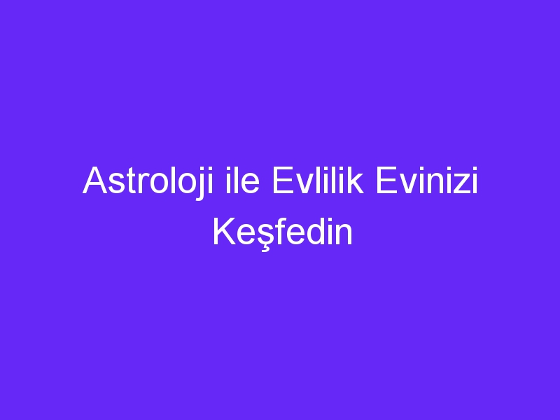 Astroloji ile Evlilik Evinizi Keşfedin