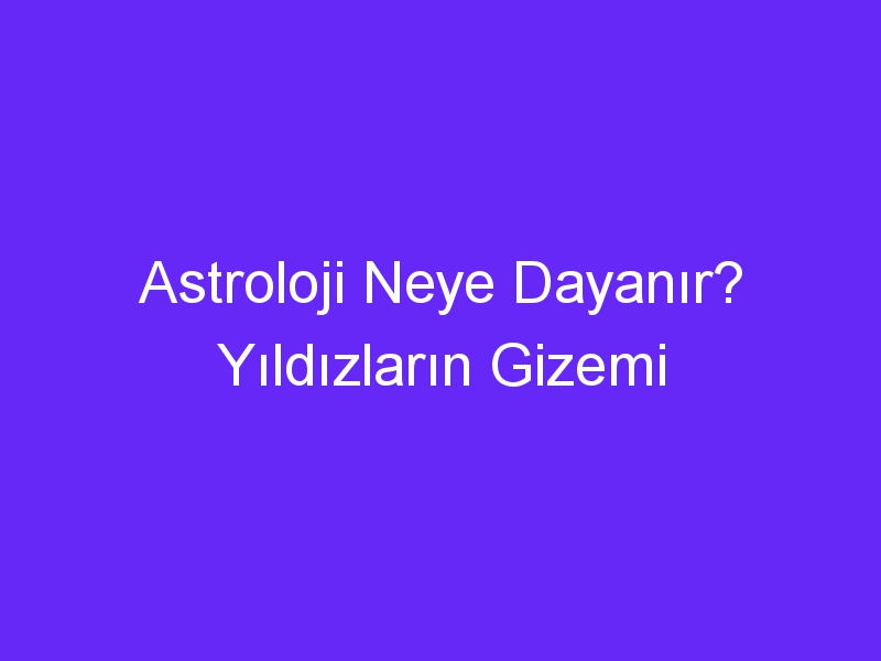 Astroloji Neye Dayanır? Yıldızların Gizemi