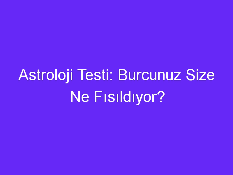 Astroloji Testi: Burcunuz Size Ne Fısıldıyor?