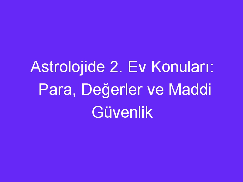 Astrolojide 2. Ev Konuları: Para, Değerler ve Maddi Güvenlik