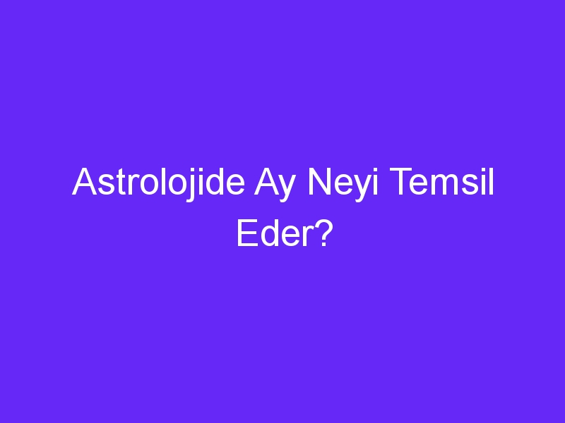 Astrolojide Ay Neyi Temsil Eder?